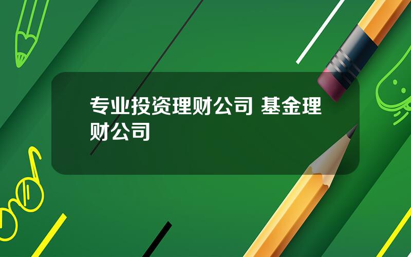 专业投资理财公司 基金理财公司